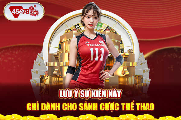 Lưu ý sự kiện này chỉ dành cho sảnh cược thể thao