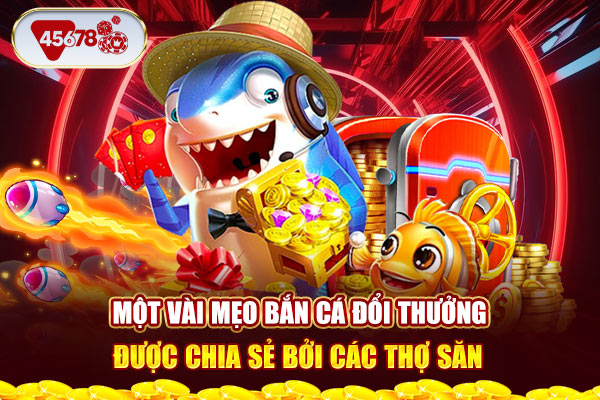 Một vài mẹo bắn cá đổi thưởng được chia sẻ bởi các thợ săn