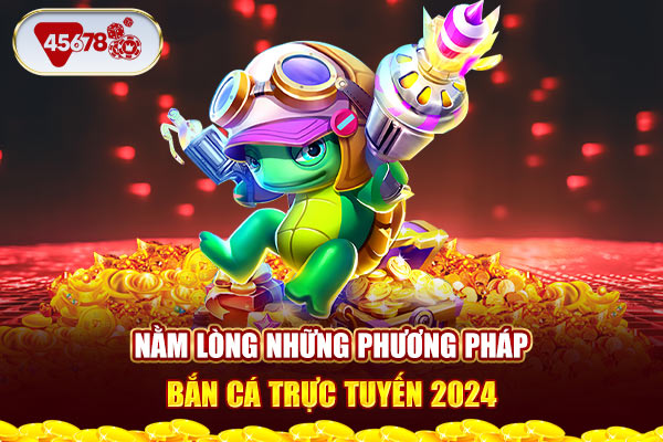 Nằm lòng những phương pháp bắn cá trực tuyến 2024