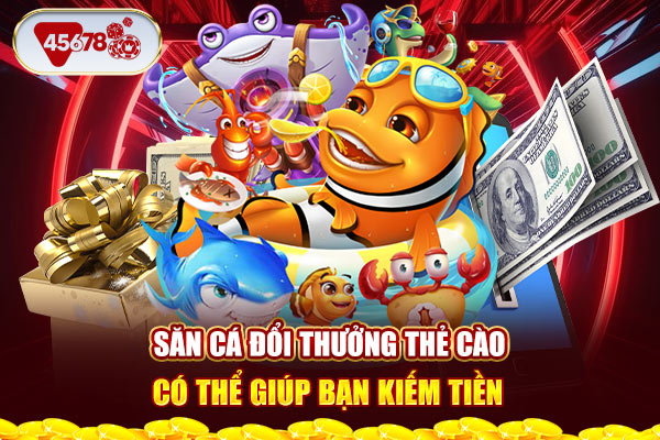 Săn cá đổi thưởng thẻ cào có thể giúp bạn kiếm tiền