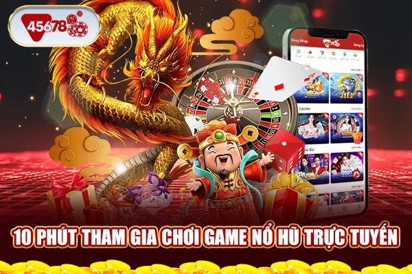 10 phút tham gia chơi game nổ hũ trực tuyến