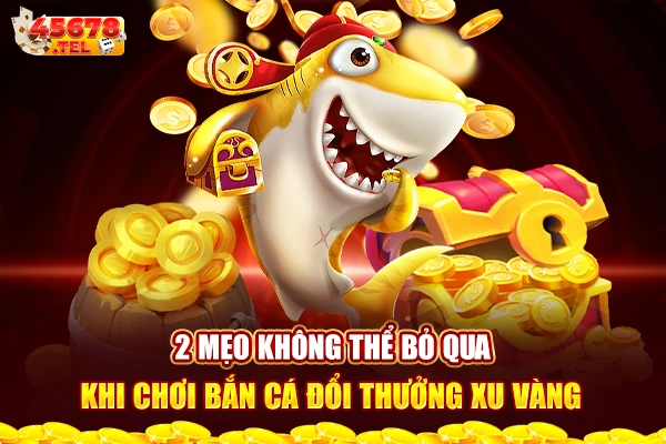 2 mẹo không thể bỏ qua khi chơi bắn cá đổi thưởng xu vàng online