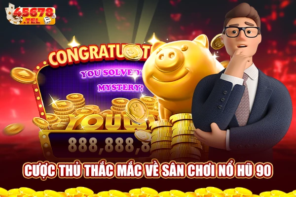 Cược thủ thắc mắc về sân chơi Nổ hũ 90