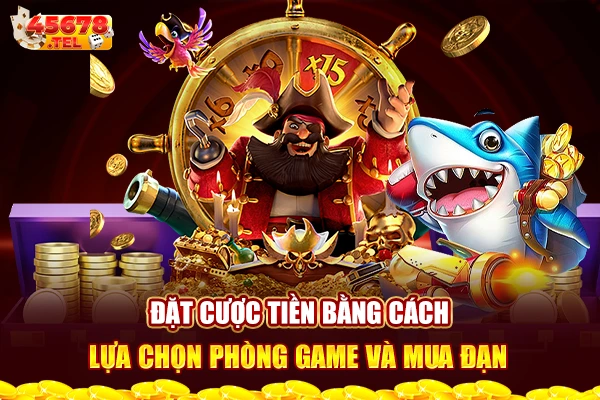 Đặt cược tiền bằng cách lựa chọn phòng game và mua đạn