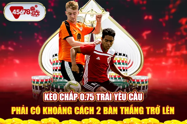 Kèo chấp 0.75 trái yêu cầu phải có khoảng cách 2 bàn thắng trở lên