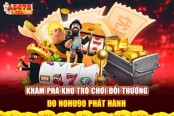 Khám phá kho trò chơi đổi thưởng do Nohu90 phát hành