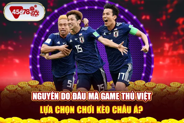 Nguyên do đâu mà game thủ Việt lựa chọn chơi kèo châu Á?