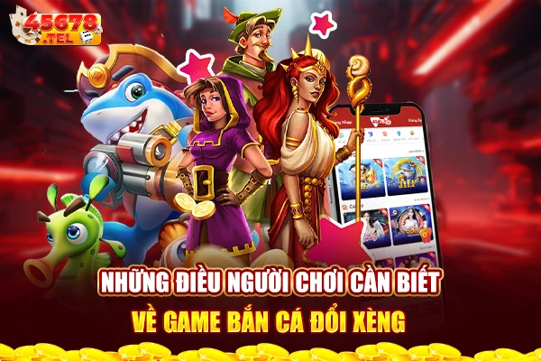 Những điều người chơi cần biết về game bắn cá đổi xèng