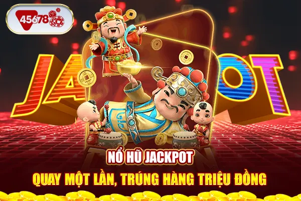 Nổ hũ Jackpot - Quay một lần, trúng hàng triệu đồng