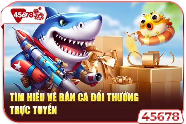 Tìm hiểu về bắn cá đổi thưởng trực tuyến